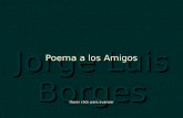 Jorge Luis Borges Poema a los Amigos Hacer click para avanzar.