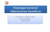 Patología General: Alteraciones Genéticas Dr. Ignacio F. Gutiérrez Mejía Medico Patólogo UPSJB -2013 Dr. Ignacio F. Gutiérrez Mejía Medico Patólogo UPSJB.