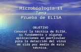 Microbiología II Tema Prueba de ELISA OBJETIVO Conocer la técnica de ELISA, su fundamento y algunas aplicaciones en particular para la detección del virus.
