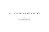 EL COMERCIO ASOCIADO: LA FRANQUICIA. CONCEPTO Franquicia es un conjunto de derechos de propiedad industrial o intelectual relativos a marcas, nombres.