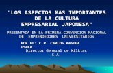 1 "LOS ASPECTOS MAS IMPORTANTES DE LA CULTURA EMPRESARIAL JAPONESA" POR EL: C.P. CARLOS KASUGA OSAKA Director General de Milktac, S.A. PRESENTADA EN LA.