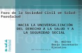 Www.forosalud.org.pe Foro de la Sociedad Civil en Salud-ForoSalud HACIA LA UNIVERSALIZACIÓN DEL DERECHO A LA SALUD Y A LA SEGURIDAD SOCIAL Dr. Walter Borja.