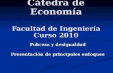 Cátedra de Economía Facultad de Ingeniería Curso 2010 Pobreza y desigualdad Presentación de principales enfoques.