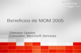 Beneficios de MOM 2005 Dámaso Ujados Consultor, Microsoft Services Dámaso Ujados Consultor, Microsoft Services.