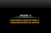 COACHING,CONSULTORIA Y COMUNICACIÓN DE APOYO UNIDAD 6.