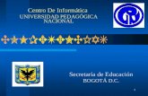 1 Secretaría de Educación BOGOTÁ D.C. Centro De Informática UNIVERSIDAD PEDAGÓGICA NACIONAL.