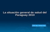 La situación general de salud del Paraguay 2010 Prof. Dra. Teresa León.