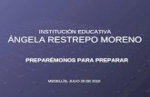 INSTITUCIÓN EDUCATIVA ÁNGELA RESTREPO MORENO MEDELLÍN, JULIO 29 DE 2010 PREPARÉMONOS PARA PREPARAR.