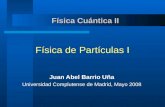 Física Cuántica II Física de Partículas I Juan Abel Barrio Uña Universidad Complutense de Madrid, Mayo 2008.