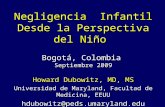 Negligencia Infantil Desde la Perspectiva del Niño Bogotá, Colombia Septiembre 2009 Howard Dubowitz, MD, MS Universidad de Maryland, Facultad de Medicina,