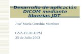 Desarrollo de aplicación DICOM mediante librerías JDT José María Onrubia Martínez GVA-ELAI-UPM 25 de Julio 2003.