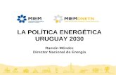 Nal LA POLÍTICA ENERGÉTICA URUGUAY 2030 Ramón Méndez Director Nacional de Energía.