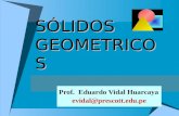 SÓLIDOS GEOMETRICOS Prof. Eduardo Vidal Huarcaya evidal@prescott.edu.pe.