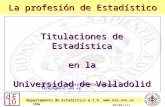 09/04/171 La profesión de Estadístico Titulaciones de Estadística en la Universidad de Valladolid Presenta: Teresa González Arteaga teresag@eio.uva.es.