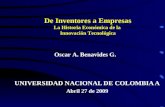 UNIVERSIDAD NACIONAL DE COLOMBIA A Abril 27 de 2009 De Inventores a Empresas La Historia Económica de la Innovación Tecnológica Oscar A. Benavides G.