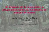 El impacto de la exposición a plaguicidas sobre la incidencia de cáncer de mama Evidencia de Costa Rica, 1996-2000 MSc. Carolina Santamaría.