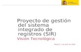 Madrid, 1 de abril de 2009 Proyecto de gestión del sistema integrado de registros (SIR) Visión Tecnológica.