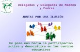 Delegadas y Delegados de Madres y Padres Un paso más hacia la participación activa y democrática en los centros educativos JUNTAS POR UNA ILUSIÓN.