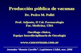 Producción pública de vacunas Dr. Pedro M. Politi Prof. Adjunto, II Cát. Farmacología Fac. Medicina, UBA Oncólogo clínico, Equipo Interdisciplinario de.