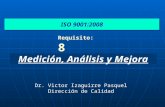 Medición, Análisis y Mejora ISO 9001:2008 Requisito: 8 Dr. Victor Izaguirre Pasquel Dirección de Calidad.