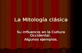 La Mitología clásica Su influencia en la Cultura Occidental. Algunos ejemplos.
