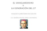 EL VANGUARDISMO Y LA GENERACIÓN DEL 27 COLEGIO CLARETIANO DE CÚCUTA LIC. SANDRA MILENA LÓPEZ CONTRERAS.