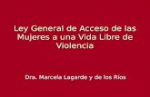 Ley General de Acceso de las Mujeres a una Vida Libre de Violencia Dra. Marcela Lagarde y de los Ríos.