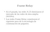 Frame Relay •En el pasado, las redes X.25 dominaron el mercado de las redes de área amplia (WANs). •Las redes Frame Relay constituyen el siguiente paso.