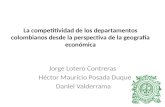 La competitividad de los departamentos colombianos desde la perspectiva de la geografía económica Jorge Lotero Contreras Héctor Mauricio Posada Duque Daniel.