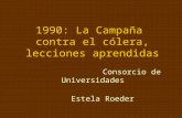 1990: La Campaña contra el cólera, lecciones aprendidas Consorcio de Universidades Estela Roeder.