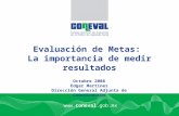 Www.coneval.gob.mx Octubre 2008 Edgar Martínez Dirección General Adjunta de Coordinación Evaluación de Metas: La importancia de medir resultados.