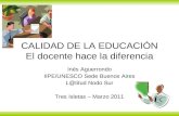 Inés Aguerrondo IIPE/UNESCO Sede Buenos Aires L@titud Nodo Sur Tres Isletas – Marzo 2011 CALIDAD DE LA EDUCACIÓN El docente hace la diferencia.