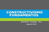 CONSTRUCTIVISMO FUNDAMENTOS Querétaro Arteaga, Qro., Agosto 2013.