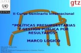 II Curso Seminario Internacional “POLÍTICAS PRESUPUESTARIAS Y GESTIÓN PUBLICA POR RESULTADOS” MARCO LOGICO Eduardo Aldunate Experto Área de Políticas Presupuestarias.
