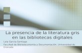 La presencia de la literatura gris en las bibliotecas digitales Lola García-Santiago Facultad de Biblioteconomía y Documentación. Universidad de Granada.