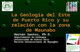 La Geología del Este de Puerto Rico y su relación con la zona de Maunabo Hernán Santos, Ph.D. Departamento de Geología Universidad de Puerto Rico Recinto.