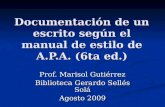 Documentación de un escrito según el manual de estilo de A.P.A. (6ta ed.) Prof. Marisol Gutiérrez Biblioteca Gerardo Sellés Solá Agosto 2009.