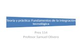 Teoría y práctica: Fundamentos de la integración tecnológica Pres 114 Profesor Samuel Olivero.