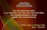 Los Estudios Sociales y su relación con las Ciencias Sociales, las Humanidades y otras Áreas del conocimiento Profa. Elsie J. Soriano Ruiz Educ. 356-357.