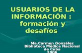 USUARIOS DE LA INFORMACIÓN : formación y desafíos Ma.Carmen González Biblioteca Médica Nacional de Cuba 2006.
