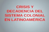 CRISIS Y DECADENCIA DEL SISTEMA COLONIAL EN LATINOAMÉRICA CRISIS Y DECADENCIA DEL SISTEMA COLONIAL EN LATINOAMÉRICA.