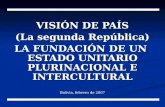VISIÓN DE PAÍS (La segunda República) LA FUNDACIÓN DE UN ESTADO UNITARIO PLURINACIONAL E INTERCULTURAL Bolivia, febrero de 2007.