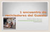 1 encuentro de recicladores del Guavio Beatriz Elena Moreno bmorenobetancur@yahoo.com.mx 3206820929.