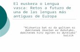 El euskera o Lengua vasca: Retos a futuro de una de las lenguas más antiguas de Europa “Hizkuntza bat ez da galtzen ez dakitenek ikasten ez dutelako, dakitenek.