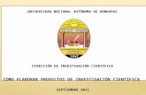 U UNIVERSIDAD NACIONAL AUTÓNOMA DE HONDURAS DIRECCIÓN DE INVESTIGACIÓN CIENTÍFICA COMO ELABORAR PROYECTOS DE INVESTIGACIÓN CIENTÍFICA SEPTIEMBRE 2011.