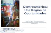 Centroamérica: Una Región de Oportunidades Rubén E. Nájera, Director de Cooperación Secretaría de Integración Económica Centroamericana rnajera@sieca.int.