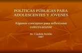 POLÍTICAS PÚBLICAS PARA ADOLESCENTES Y JÓVENES Algunos conceptos para reflexionar colectivamente Dr. Cándido Roldán 2007.