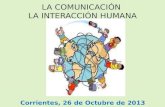 LA COMUNICACIÓN LA INTERACCIÓN HUMANA Corrientes, 26 de Octubre de 2013.
