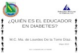 M.C. LOURDES DE LA TORRE1 ¿QUIÉN ES EL EDUCADOR EN DIABETES? M.C. Ma. de Lourdes De la Torre Díaz. Mayo 2010.
