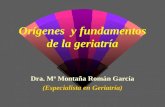Orígenes y fundamentos de la geriatría Dra. Mª Montaña Román García (Especialista en Geriatría)
